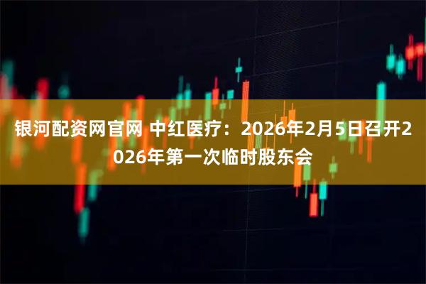 银河配资网官网 中红医疗：2026年2月5日召开2026年第一次临时股东会