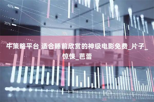 牛策略平台 适合睡前欣赏的神级电影免费_片子_惊悚_芭蕾