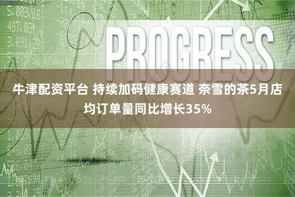 牛津配资平台 持续加码健康赛道 奈雪的茶5月店均订单量同比增长35%