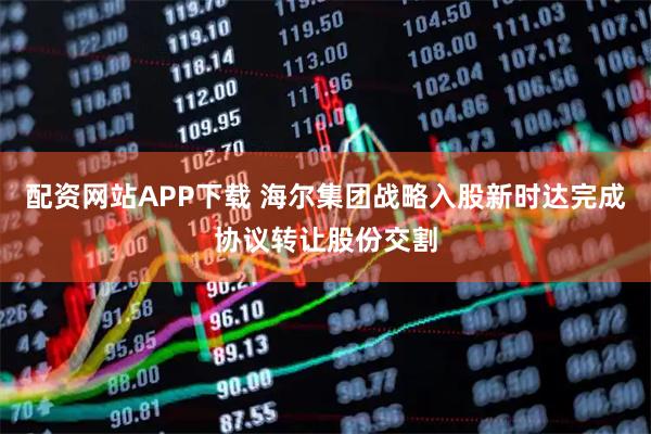 配资网站APP下载 海尔集团战略入股新时达完成协议转让股份交割