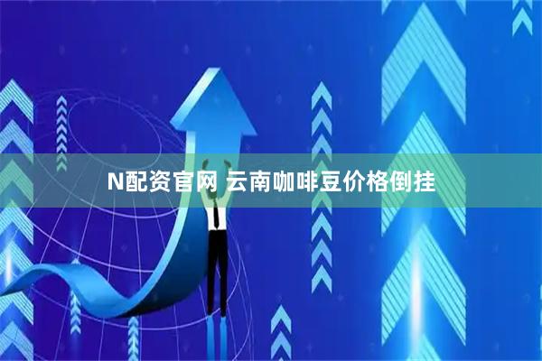 N配资官网 云南咖啡豆价格倒挂