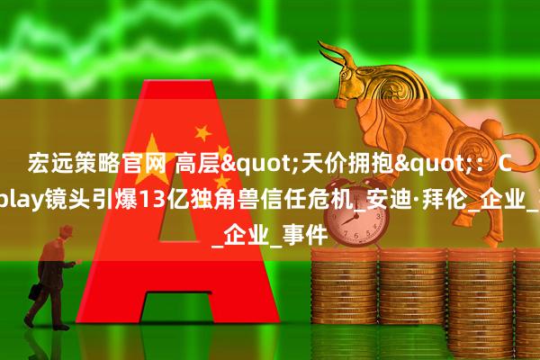 宏远策略官网 高层"天价拥抱"：Coldplay镜头引爆13亿独角兽信任危机_安迪·拜伦_企业_事件