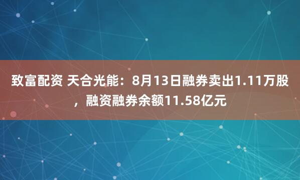 致富配资 天合光能：8月13日融券卖出1.11万股，融资融券余额11.58亿元