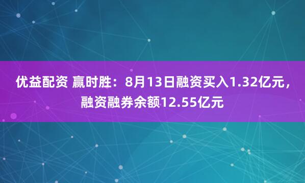 优益配资 赢时胜：8月13日融资买入1.32亿元，融资融券余额12.55亿元