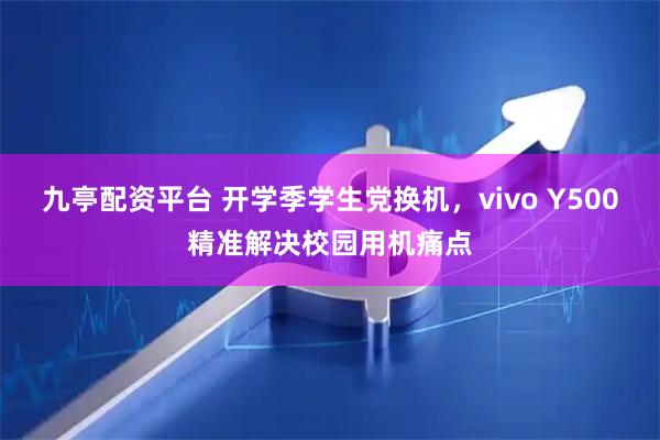 九亭配资平台 开学季学生党换机，vivo Y500精准解决校园用机痛点