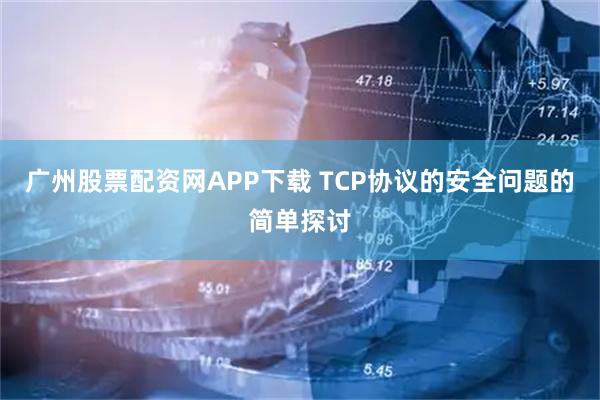 广州股票配资网APP下载 TCP协议的安全问题的简单探讨