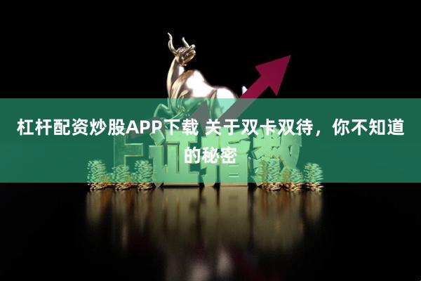 杠杆配资炒股APP下载 关于双卡双待，你不知道的秘密