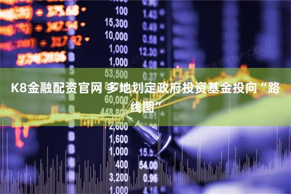 K8金融配资官网 多地划定政府投资基金投向“路线图”